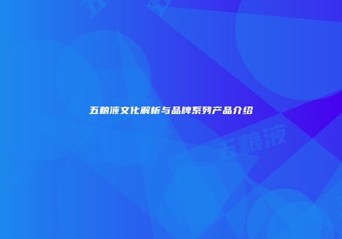 五粮液文化解析与品牌系列产品介绍