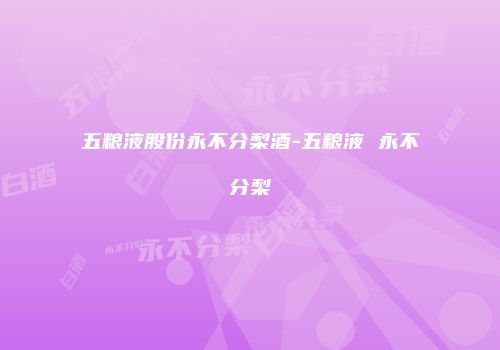 五粮液股份永不分梨酒-五粮液 永不分梨