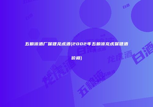 五粮液酒厂保健龙虎酒(2002年五粮液龙虎保健酒价格)