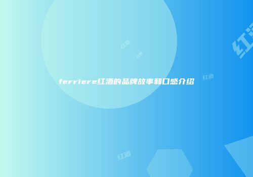 ferriere红酒的品牌故事和口感介绍
