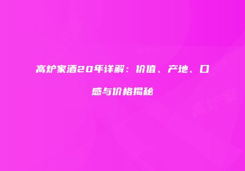 高炉家酒20年详解：价值、产地、口感与价格揭秘