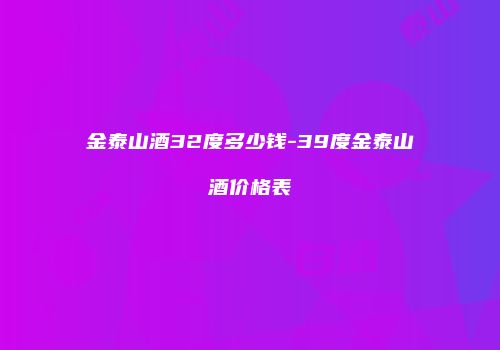 金泰山酒32度多少钱-39度金泰山酒价格表