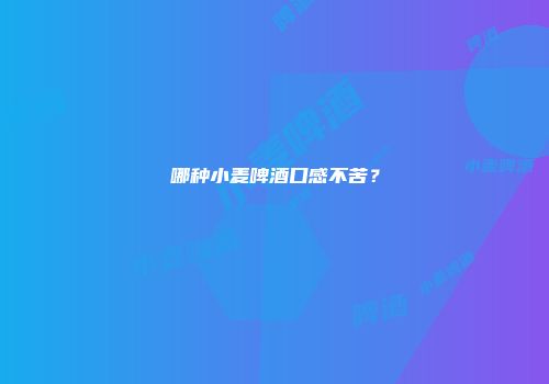 哪种小麦啤酒口感不苦？