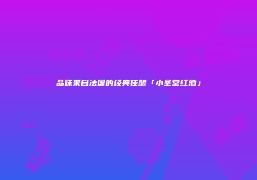 品味来自法国的经典佳酿「小圣堂红酒」