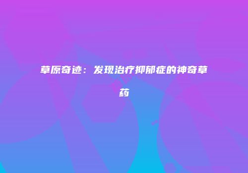 草原奇迹：发现治疗抑郁症的神奇草药