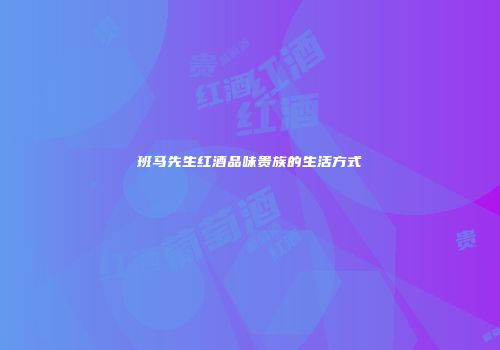班马先生红酒品味贵族的生活方式