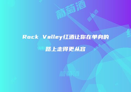 Rock Valley红酒让你在单身的路上走得更从容