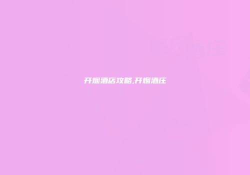 开烟酒店攻略,开烟酒庄