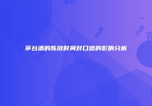 茅台酒的陈放时间对口感的影响分析