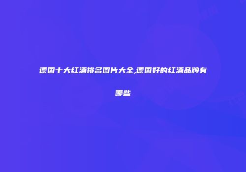德国十大红酒排名图片大全,德国好的红酒品牌有哪些