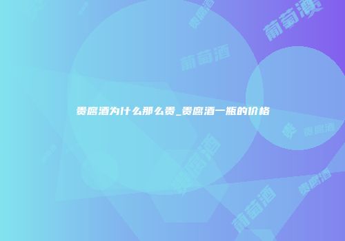 贵腐酒为什么那么贵_贵腐酒一瓶的价格
