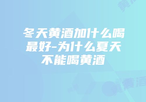 冬天黄酒加什么喝最好-为什么夏天不能喝黄酒