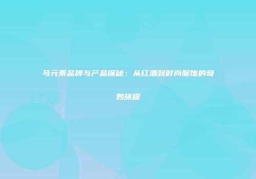 马元素品牌与产品探秘：从红酒到时尚服饰的奇妙旅程