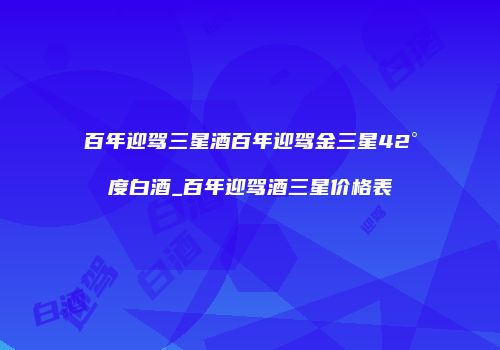 百年迎驾三星酒百年迎驾金三星42°度白酒_百年迎驾酒三星价格表
