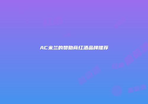 AC米兰的赞助商红酒品牌推荐