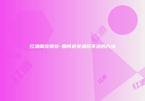 红酒喝完很软-如何避免酒后不适的方法