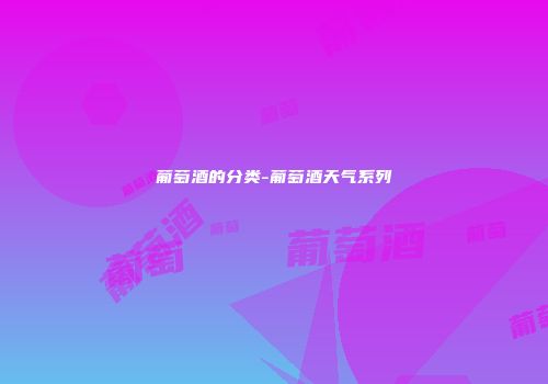 葡萄酒的分类-葡萄酒天气系列