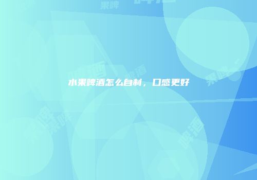 水果啤酒怎么自制，口感更好