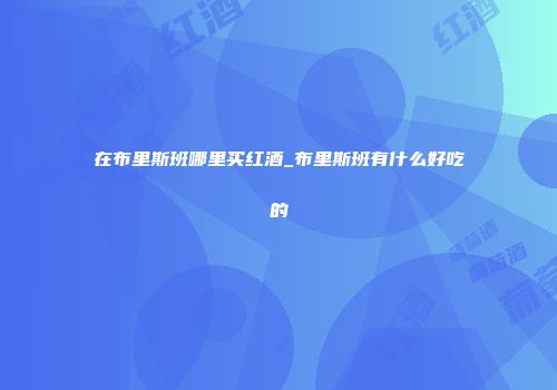 在布里斯班哪里买红酒_布里斯班有什么好吃的