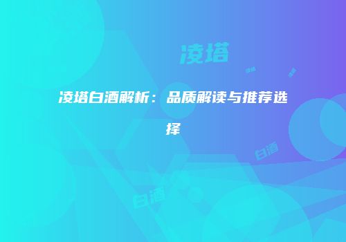 凌塔白酒解析：品质解读与推荐选择