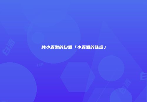 纯小麦酿的白酒「小麦酒的味道」
