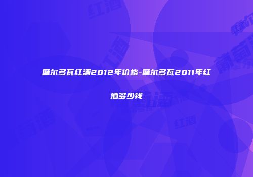 摩尔多瓦红酒2012年价格-摩尔多瓦2011年红酒多少钱