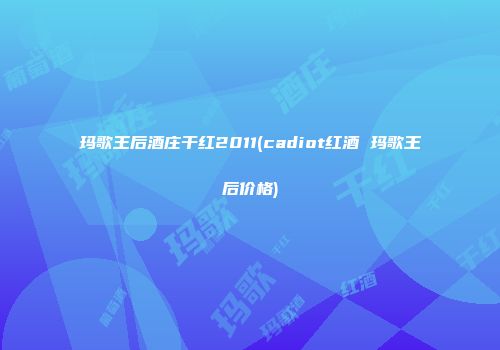 玛歌王后酒庄干红2011(cadiot红酒 玛歌王后价格)