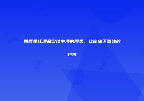 西西里红酒品尝地中海的醇美，让你放下愁嫁的包袱
