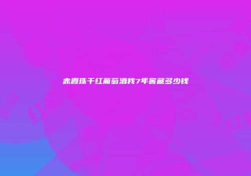 赤霞珠干红葡萄酒我7年窖藏多少钱