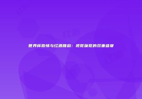 世界杯激情与红酒雅韵：视觉味觉的双重盛宴
