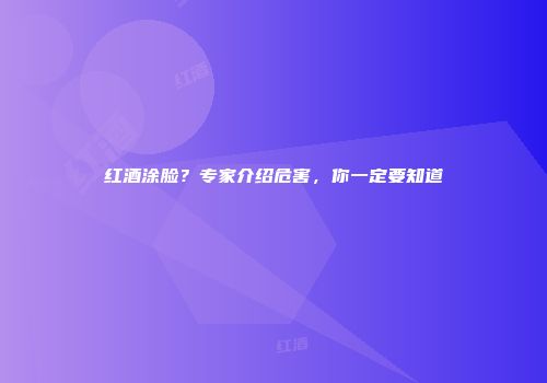 红酒涂脸？专家介绍危害，你一定要知道