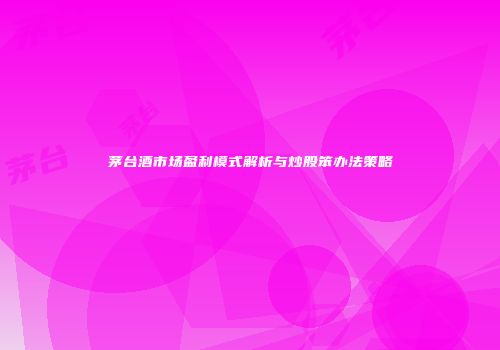 茅台酒市场盈利模式解析与炒股笨办法策略