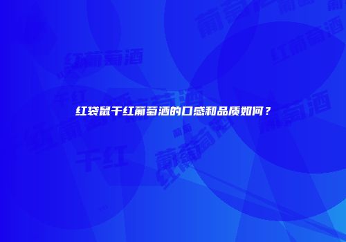 红袋鼠干红葡萄酒的口感和品质如何？