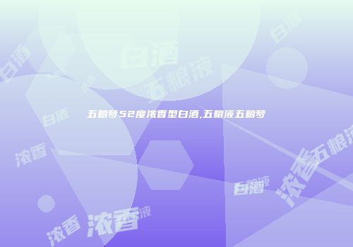 五粮梦52度浓香型白酒,五粮液五粮梦