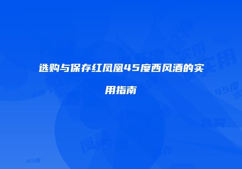 选购与保存红凤凰45度西风酒的实用指南