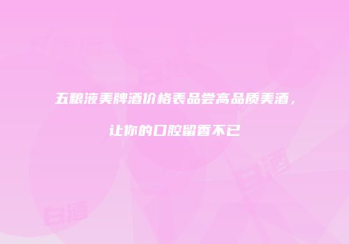 五粮液美牌酒价格表品尝高品质美酒，让你的口腔留香不已