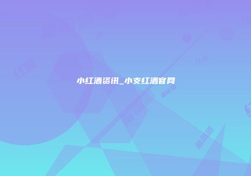 小红酒资讯_小支红酒官网