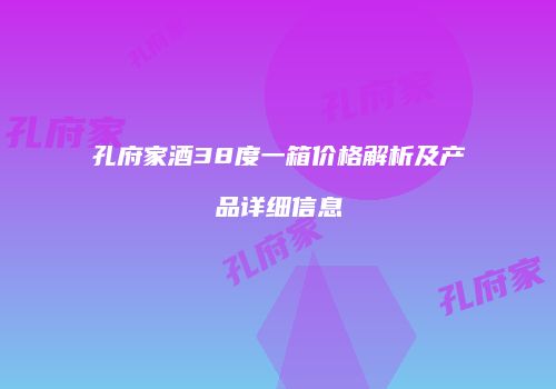 孔府家酒38度一箱价格解析及产品详细信息