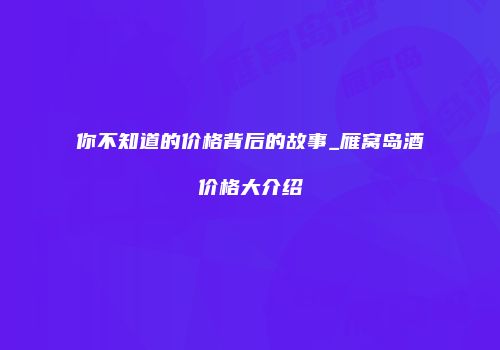 你不知道的价格背后的故事_雁窝岛酒价格大介绍
