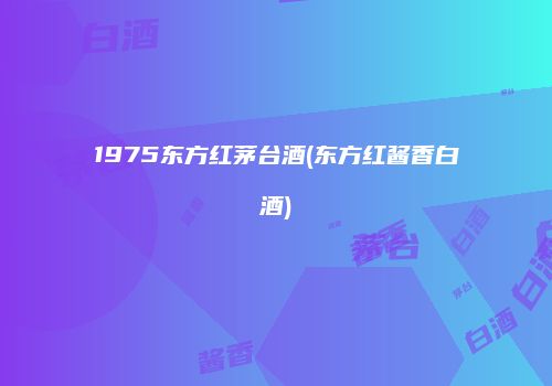 1975东方红茅台酒(东方红酱香白酒)