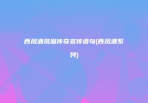 西凤酒凤凰传奇宣传语句(西凤酒系列)