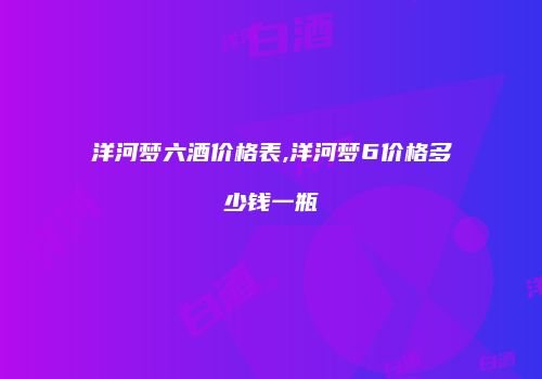 洋河梦六酒价格表,洋河梦6价格多少钱一瓶