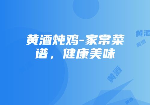 黄酒炖鸡-家常菜谱，健康美味