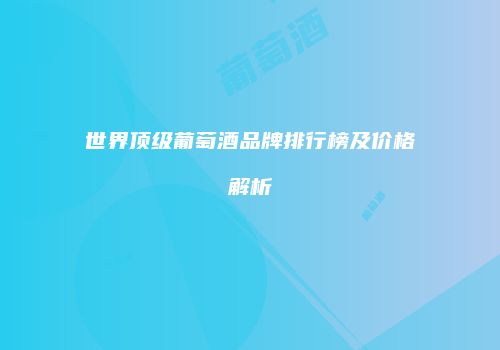 世界顶级葡萄酒品牌排行榜及价格解析