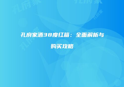 孔府家酒38度红箱：全面解析与购买攻略