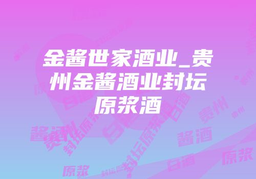 金酱世家酒业_贵州金酱酒业封坛原浆酒