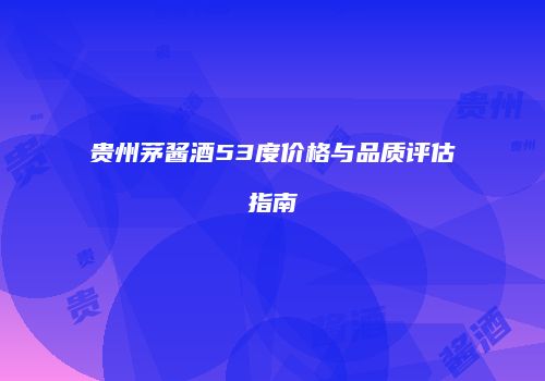 贵州茅酱酒53度价格与品质评估指南