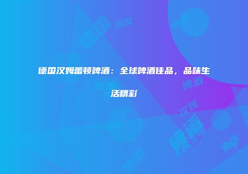 德国汉姆蕾顿啤酒：全球啤酒佳品，品味生活精彩