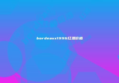 bordeaux1996红酒价格