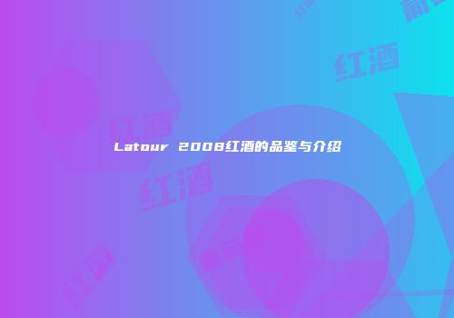 Latour 2008红酒的品鉴与介绍